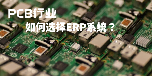 PCB行業(yè)ERP系統(tǒng)如何選型？